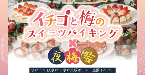 水戸市× JA水戸× 水戸京成ホテル連携イベント！～イチゴと梅のスイーツバイキング×夜梅祭～