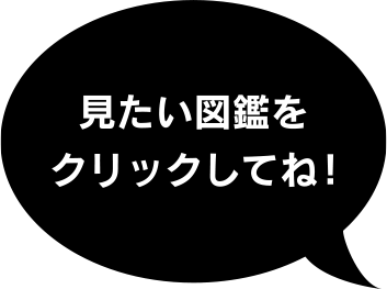 見たい図鑑をクリックしてね!