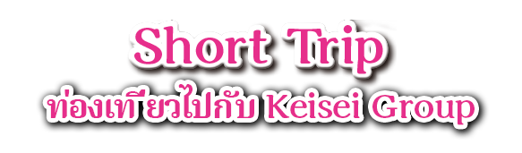 Short Trip ท่องเที่ยวไปกับ Keisei Group